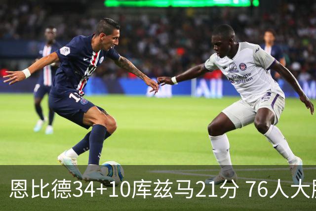 恩比德34+10库兹马21分 76人大胜送奇才五连败