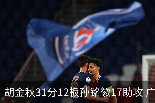 胡金秋31分12板孙铭徽17助攻 广厦逆转胜福建