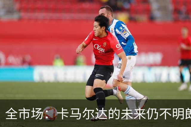 全市场：卡马尔达的未来仍不明朗 取决于老板和未来教练的选择