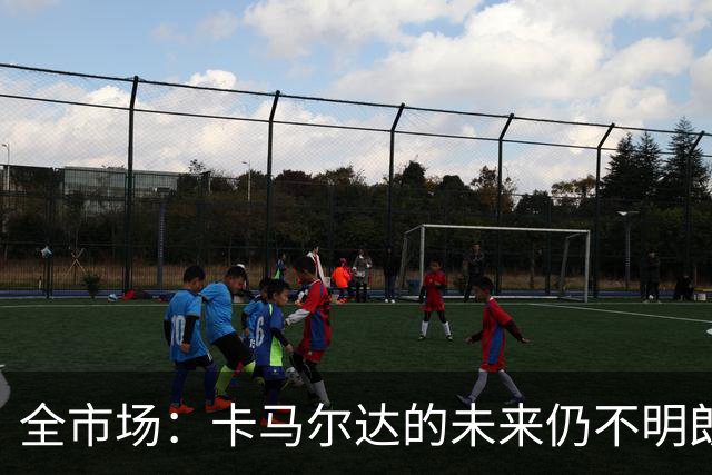 全市场：卡马尔达的未来仍不明朗 取决于老板和未来教练的选择