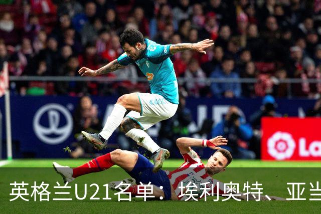英格兰U21名单：埃利奥特、亚当-沃顿、宽萨在列