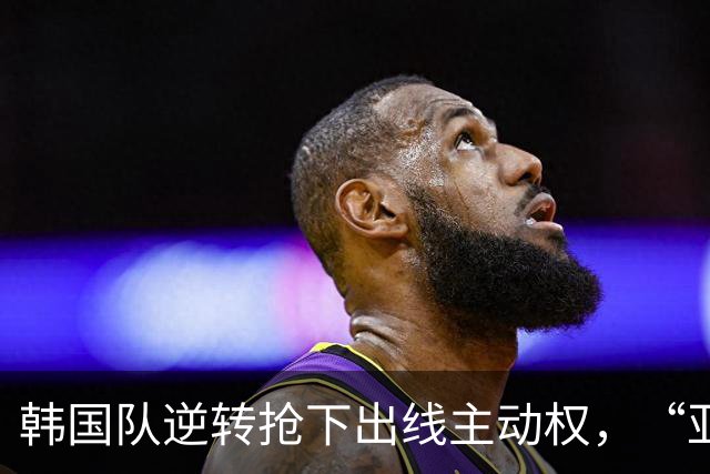 韩国队逆转抢下出线主动权，“亚洲之光”孙兴慜状态堪忧